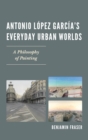 Antonio Lopez Garcia's Everyday Urban Worlds : A Philosophy of Painting - eBook