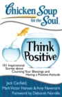 Chicken Soup for the Soul: Think Positive : 101 Inspirational Stories about Counting Your Blessings and Having a Positive Attitude - eBook