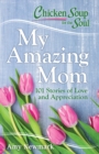 Chicken Soup for the Soul: My Amazing Mom : 101 Stories of Love and Appreciation - eBook