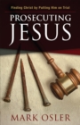 Prosecuting Jesus : Finding Christ by Putting Him on Trial - eBook