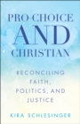 Pro-Choice and Christian : Reconciling Faith, Politics, and Justice - eBook