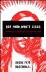 Not Your White Jesus : Following a Radical, Refugee Messiah - eBook