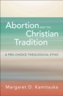 Abortion and the Christian Tradition : A Pro-Choice Theological Ethic - eBook