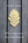 When Awareness Becomes Natural : A Guide to Cultivating Mindfulness in Everyday Life - Book