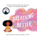Breathing Makes It Better : A Book for Sad Days, Mad Days, Glad Days, and All the Feelings In-Between - Book