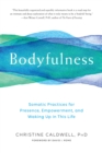 Bodyfulness : Somatic Practices for Presence, Empowerment, and Waking Up in This Life - Book
