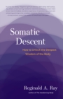 Somatic Descent : How to Unlock the Deepest Wisdom of the Body - Book