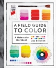 A Field Guide to Color : Watercolor Explorations in Hues, Tints, Shades, and Everything in Between - Book