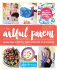 The Artful Parent : Simple Ways to Fill Your Family's Life with Art and Creativity - Book