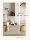 Living Ayurveda : Nourishing Body and Mind through Seasonal Recipes, Rituals, and Yoga - Book