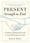 Present through the End : Heart Advice for Accompanying the Dying - Book