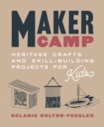 Maker Camp : Heritage Crafts and Skill-Building Projects for Kids - Book