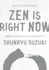 Zen Is Right Now : More Teaching Stories and Anecdotes of Shunryu Suzuki, author of Zen Mind, Beginners Mind - Book