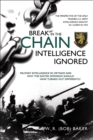 Break in the Chain-Intelligence Ignored : Military Intelligence in Vietnam and Why the Easter Offensive Should Have Turned out Differently - eBook