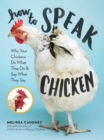 How to Speak Chicken : Why Your Chickens Do What They Do & Say What They Say - Book