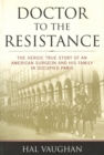 Doctor to the Resistance : The Heroic True Story of an American Surgeon and His Family in Occupied Paris - eBook