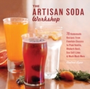 The Artisan Soda Workshop : 75 Homemade Recipes from Fountain Classics to Rhubarb Basil, Sea Salt Lime, Cold-Brew Coffee and Muc - eBook