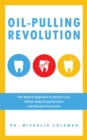 Oil-Pulling Revolution : The Natural Approach to Dental Care, Whole-Body Detoxification and Disease Prevention - eBook