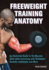 Freeweight Training Anatomy : An Illustrated Guide to the Muscles Used while Exercising with Dumbbells, Barbells, and Kettlebells and more - eBook