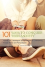 101 Ways To Conquer Teen Anxiety : Simple Tips, Techniques and Strategies for Overcoming Anxiety, Worry and Panic Attacks - Book