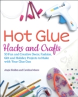 Hot Glue Hacks and Crafts : 50 Fun and Creative Decor, Fashion, Gift and Holiday Projects to Make with Your Glue Gun - eBook