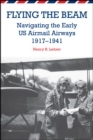 Flying the Beam : Navigating the Early US Airmail Airways, 1917-1941 - eBook