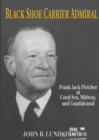 Black Shoe Carrier Admiral : Frank Jack Fletcher at Coral Sea, Midway, and Guadalcanal - eBook