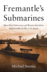 Fremantle's Submarines : How Allied Submariners and Western Australians Helped to Win the War in the Pacific - eBook
