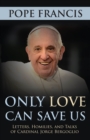 Only Love Can Save Us : Letters, Homilies, and Talks of Cardinal Jorge Bergoglio - eBook