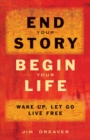 End Your Story, Begin Your Life : Wake Up, Let Go, Live Free - eBook