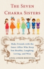 7 Chakra Sisters : Make Friends with the Inner Allies Who Keep You Healthy, Laughing, Loving, and Wise - eBook