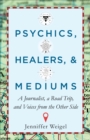 Psychics, Healers, & Mediums : A Journalist, a Road Trip, and Voices from the Other Side - eBook