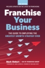 Franchise Your Business : The Guide to Employing the Greatest Growth Strategy Ever - eBook
