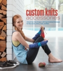 Custom Knits Accessories : Unleash Your Inner Designer with Improvisational Techniques for Hats, Scarves, Gloves, Socks, and Mo - eBook