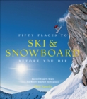 Fifty Places to Ski & Snowboard Before You Die : Downhill Experts Share the World's Greatest Destinations - eBook
