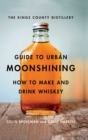 The Kings County Distillery Guide to Urban Moonshining : How to Make and Drink Whiskey - eBook