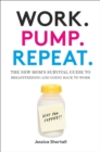 Work. Pump. Repeat. : The New Mom's Survival Guide to Breastfeeding and Going Back to Work - eBook