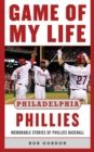 Game of My Life Philadelphia Phillies : Memorable Stories Of Phillies Baseball - eBook