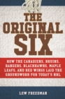 The Original Six : How the Canadiens, Bruins, Rangers, Blackhawks, Maple Leafs, and Red Wings Laid the Groundwork for Today?s National Hockey League - eBook