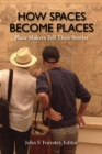 How Spaces Become Places : Place Makers Tell Their Stories - Book