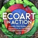 Ecoart in Action : Activities, Case Studies, and Provocations for Classrooms and Communities - Book