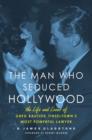 The Man Who Seduced Hollywood : The Life and Loves of Greg Bautzer, Tinseltown's Most Powerful Lawyer - eBook