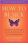 How to be Sick : A Buddhist-Inpsired Guide for the Chronically Ill and Their Caregivers - Book