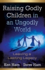 Raising Godly Children in an Ungodly World : Leaving a Lasting Legacy - eBook