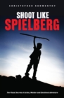 Shoot Like Spielberg : The Visual Secrets of Action, Wonder and Emotional Adventure - eBook