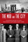 Mob and the City : The Hidden History of How the Mafia Captured New York - eBook