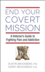 End Your Covert Mission : A Veteran's Guide to Fighting Pain and Addiction - Book