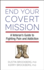 End Your Covert Mission : Fighting the Battle Against Addiction and Pain - eBook