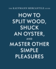 The Kaufmann Mercantile Guide : How to Split Wood, Shuck an Oyster, and Master Other Simple Pleasures - Book