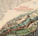An Atlas of Geographical Wonders : From Mountaintops to Riverbeds - Book